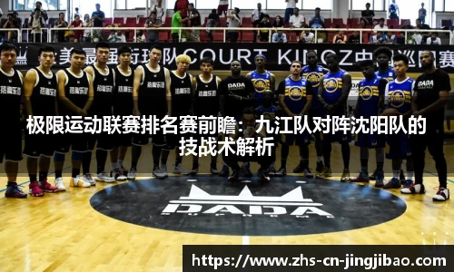 极限运动联赛排名赛前瞻：九江队对阵沈阳队的技战术解析