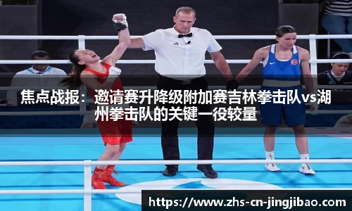焦点战报：邀请赛升降级附加赛吉林拳击队vs湖州拳击队的关键一役较量