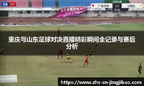 重庆与山东足球对决直播精彩瞬间全记录与赛后分析