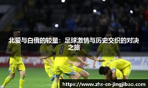 北爱与白俄的较量：足球激情与历史交织的对决之旅